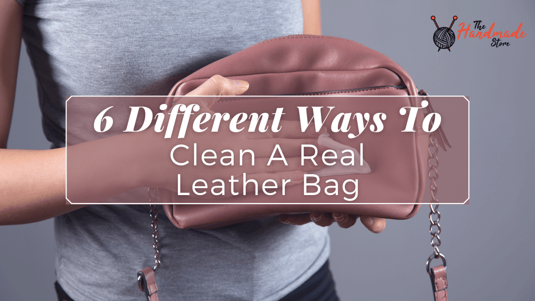 6 Different Ways To Clean A Real Leather Bag - The Handmade Store